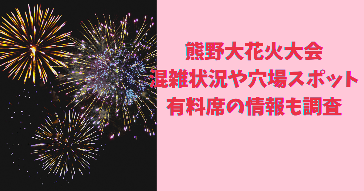 熊野大花火大会2024の混雑状況や穴場スポットはある？有料席の情報も調査 - 日々の気になるアレコレ