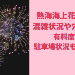 熱海海上花火大会2024の混雑状況や穴場は？有料席や駐車場状況もチェック