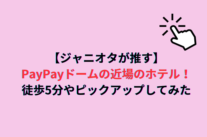 【ジャニオタが推す】PayPayドームの近場のホテル！徒歩5分やピックアップしてみた