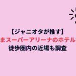 【ジャニオタが推す】さいたまスーパーアリーナのホテル穴場！徒歩圏内の近場も調査