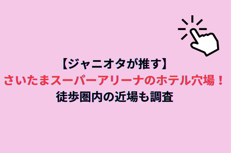 【ジャニオタが推す】さいたまスーパーアリーナのホテル穴場！徒歩圏内の近場も調査