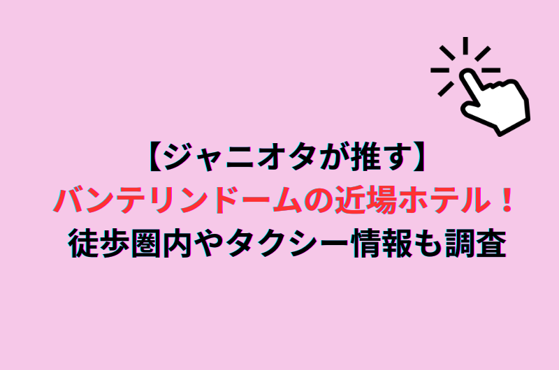 【ジャニオタが推す】バンテリンドームの近場ホテル！徒歩圏内やタクシー情報も調査