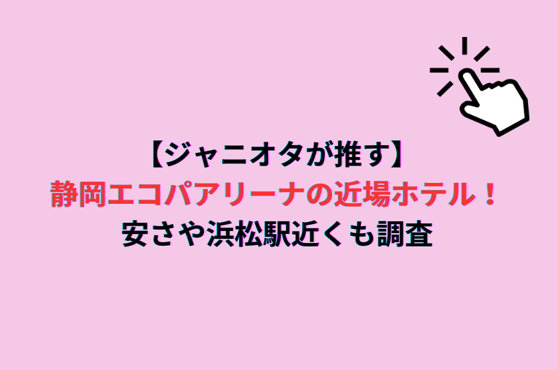 【ジャニオタが推す】静岡エコパアリーナの近場ホテル！安さや浜松駅近くも調査