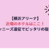 【横浜アリーナ】近場のホテルはここ！ジャニーズ遠征でピッタリの宿泊！
