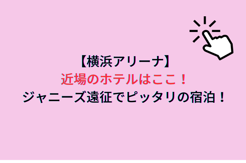 【横浜アリーナ】近場のホテルはここ！ジャニーズ遠征でピッタリの宿泊！