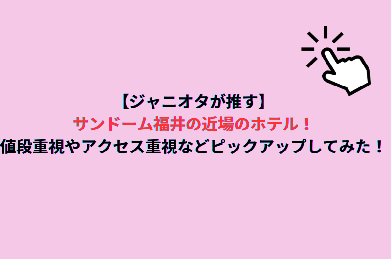 【ジャニオタが推す】サンドーム福井の近場のホテル！値段重視やアクセス重視などピックアップしてみた！