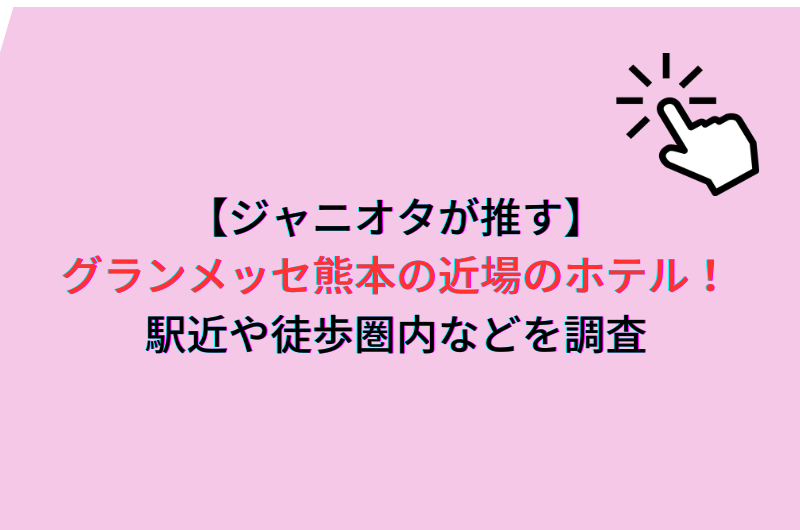【ジャニオタが推す】グランメッセ熊本の近場のホテル！駅近や徒歩圏内などを調査