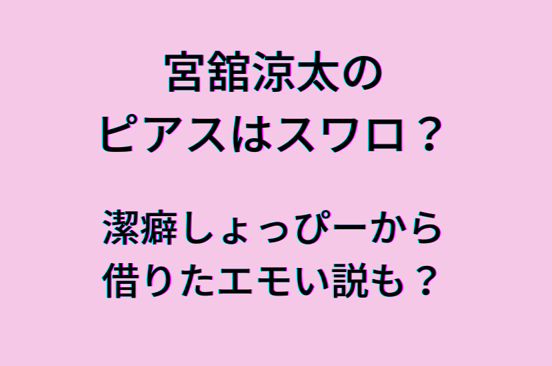 宮舘涼太のピアスはスワロで確定？！絶妙に手が届くので需要分かってる舘様最高