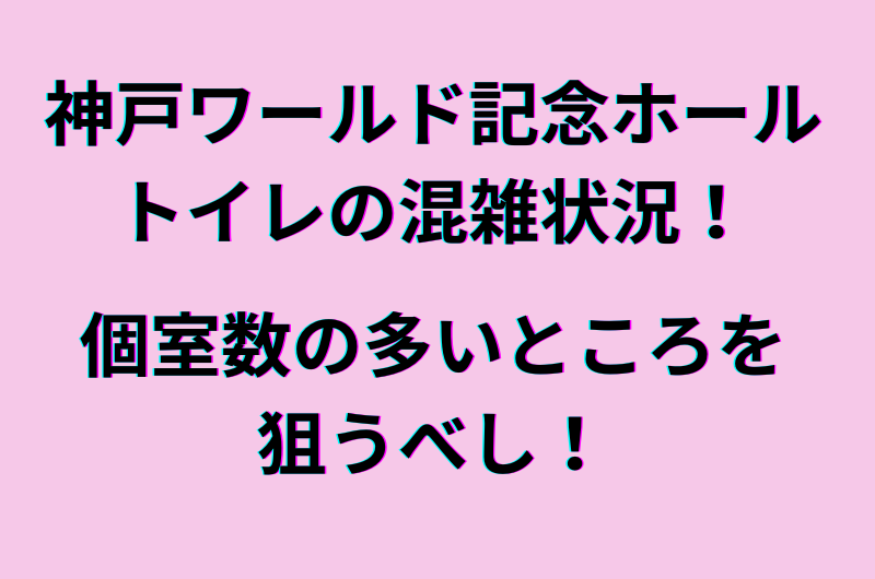 神戸ワールド記念ホールのトイレの混雑状況！