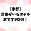 【京都】恐竜がいるホテルおすすめ2選！子連れ旅行や手ぶらBBQも調べました