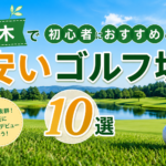 栃木で初心者におすすめの安いゴルフ場10選！コスパ重視で選ぶならここ